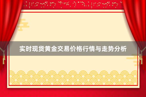 实时现货黄金交易价格行情与走势分析