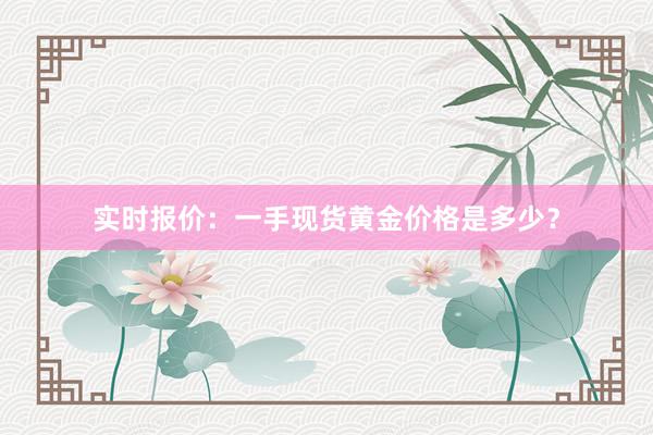 实时报价：一手现货黄金价格是多少？