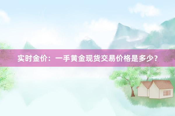 实时金价：一手黄金现货交易价格是多少？