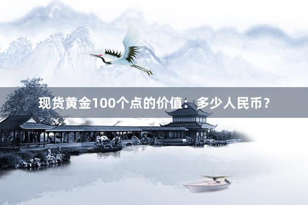现货黄金100个点的价值：多少人民币？