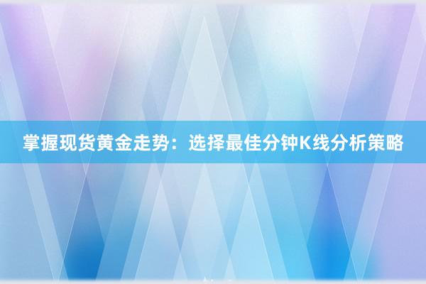 掌握现货黄金走势：选择最佳分钟K线分析策略