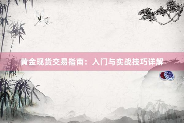黄金现货交易指南：入门与实战技巧详解