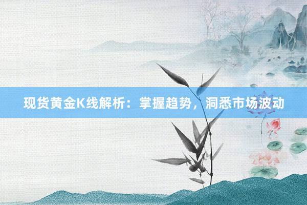 现货黄金K线解析：掌握趋势，洞悉市场波动