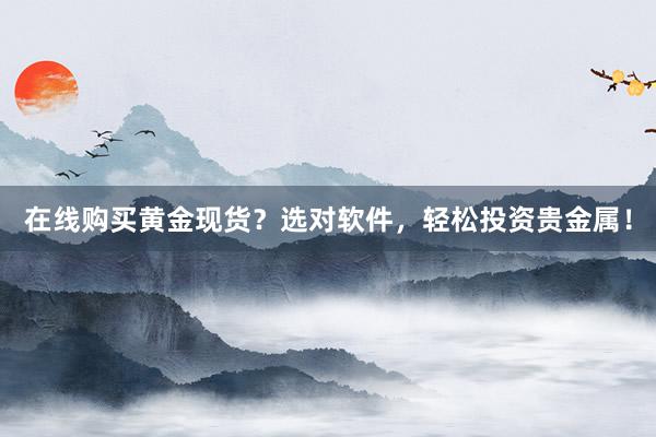 在线购买黄金现货？选对软件，轻松投资贵金属！