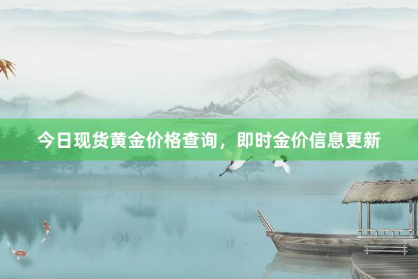 今日现货黄金价格查询，即时金价信息更新