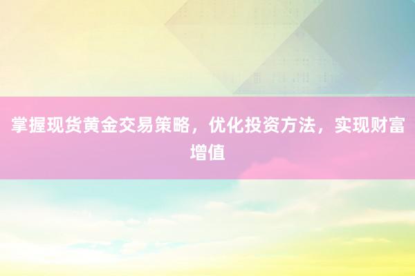 掌握现货黄金交易策略，优化投资方法，实现财富增值