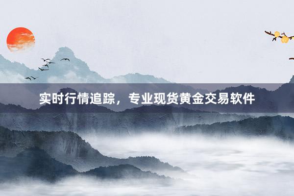 实时行情追踪，专业现货黄金交易软件