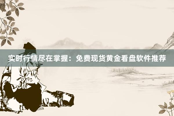 实时行情尽在掌握：免费现货黄金看盘软件推荐