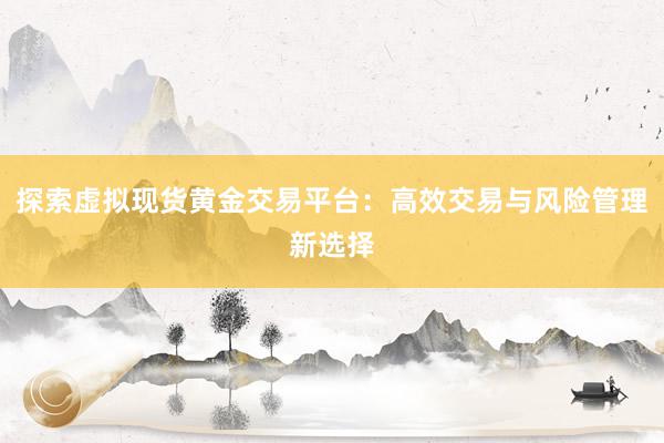探索虚拟现货黄金交易平台：高效交易与风险管理新选择