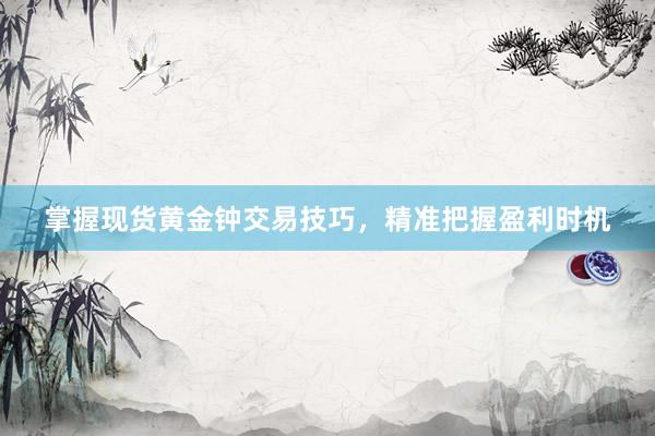 掌握现货黄金钟交易技巧，精准把握盈利时机