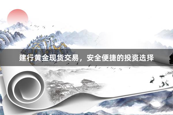 建行黄金现货交易，安全便捷的投资选择