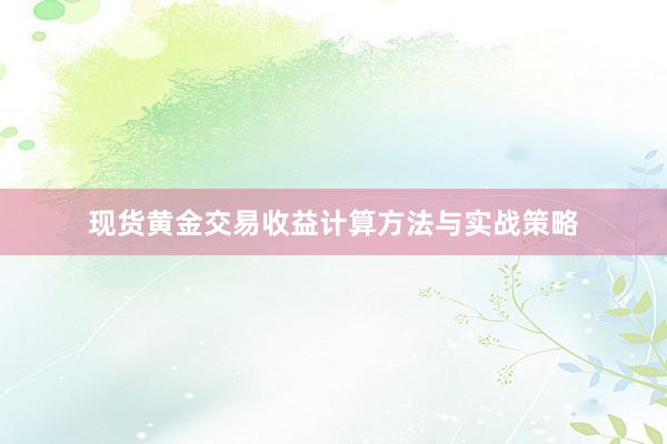 现货黄金交易收益计算方法与实战策略