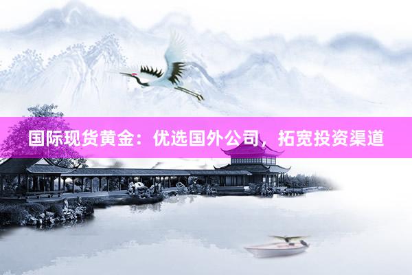 国际现货黄金：优选国外公司，拓宽投资渠道