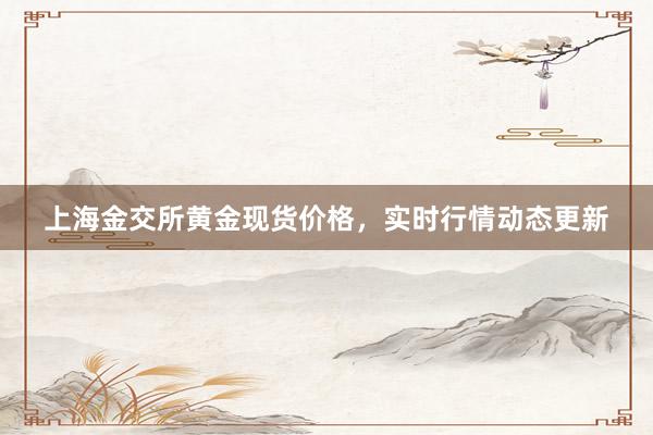 上海金交所黄金现货价格，实时行情动态更新