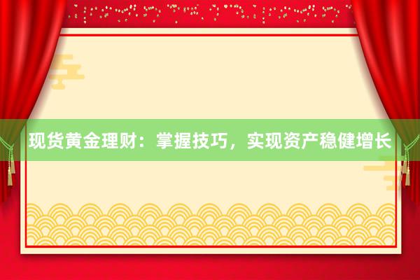 现货黄金理财：掌握技巧，实现资产稳健增长