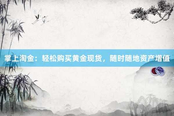 掌上淘金：轻松购买黄金现货，随时随地资产增值
