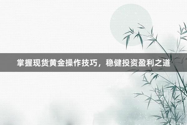掌握现货黄金操作技巧，稳健投资盈利之道