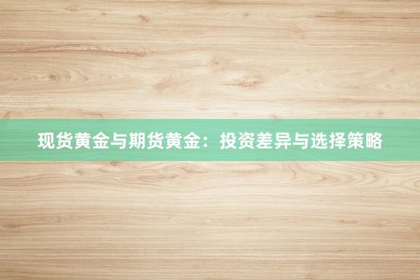 现货黄金与期货黄金：投资差异与选择策略