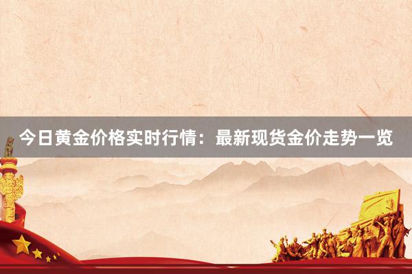 今日黄金价格实时行情：最新现货金价走势一览