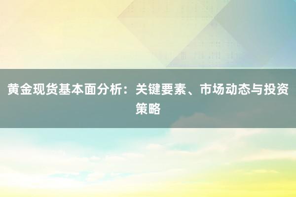 黄金现货基本面分析：关键要素、市场动态与投资策略