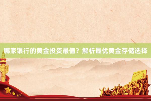 哪家银行的黄金投资最值？解析最优黄金存储选择