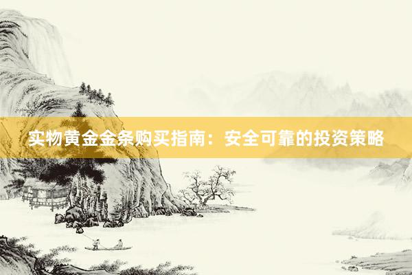 实物黄金金条购买指南：安全可靠的投资策略