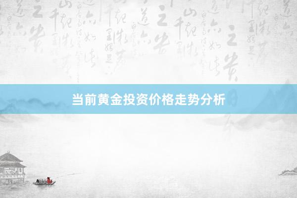 当前黄金投资价格走势分析