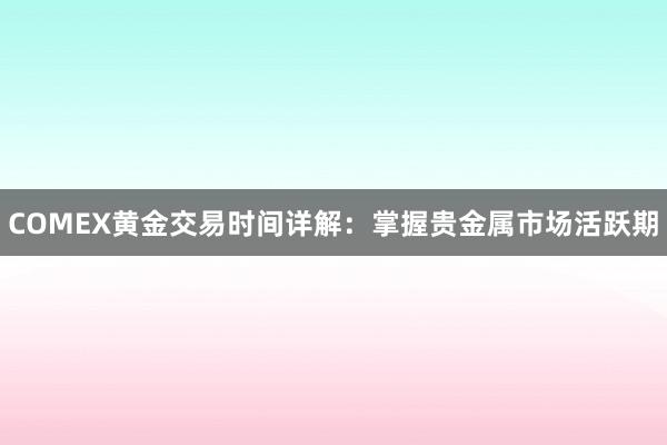 COMEX黄金交易时间详解：掌握贵金属市场活跃期