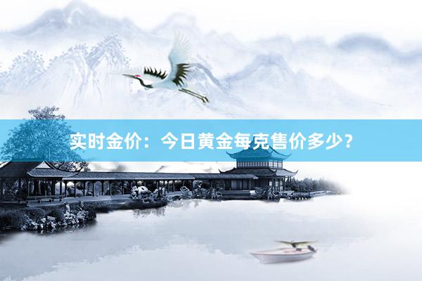 实时金价：今日黄金每克售价多少？