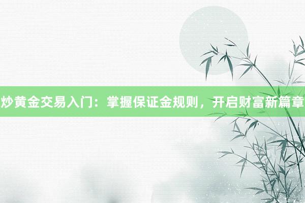 炒黄金交易入门：掌握保证金规则，开启财富新篇章