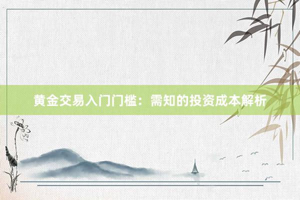 黄金交易入门门槛：需知的投资成本解析