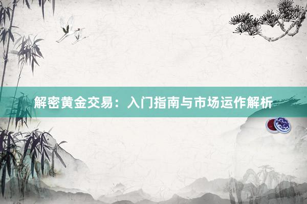 解密黄金交易：入门指南与市场运作解析