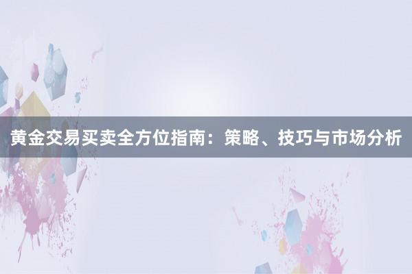 黄金交易买卖全方位指南：策略、技巧与市场分析